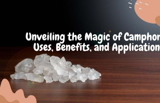 “Unveiling the Magic of Camphor: Uses, Benefits, and Applications”